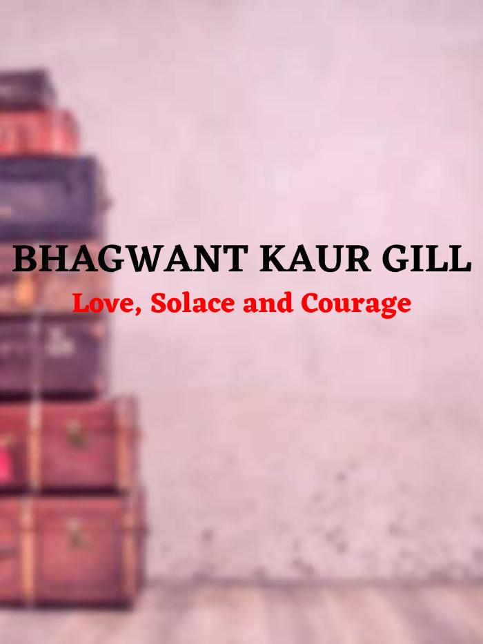 [Bhagwant Kaur Gill; Love, Solace and Courage]